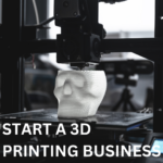 Start A 3D Printing Business